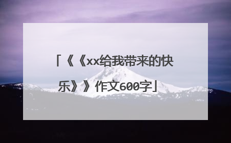 《《xx给我带来的快乐》》作文600字
