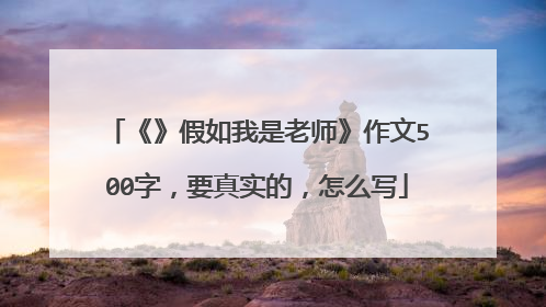 《》假如我是老师》作文500字，要真实的，怎么写