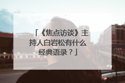 《焦点访谈》主持人白岩松有什么经典语录？