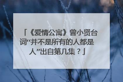 《爱情公寓》曾小贤台词“并不是所有的人都是人”出自第几集?