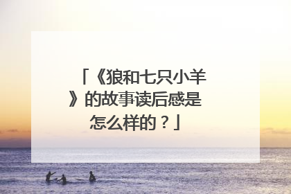 《狼和七只小羊》的故事读后感是怎么样的?