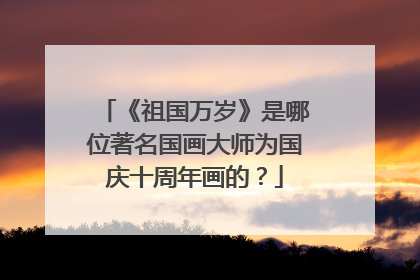 《祖国万岁》是哪位著名国画大师为国庆十周年画的？