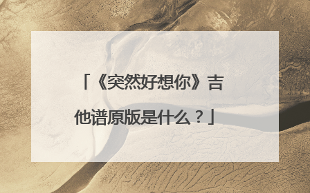 《突然好想你》吉他谱原版是什么?