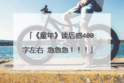 《童年》读后感400字左右 急急急！！！