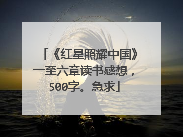 《红星照耀中国》一至六章读书感想，500字。急求