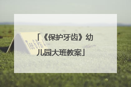 《保护牙齿》幼儿园大班教案