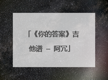《你的答案》吉他谱 — 阿冗