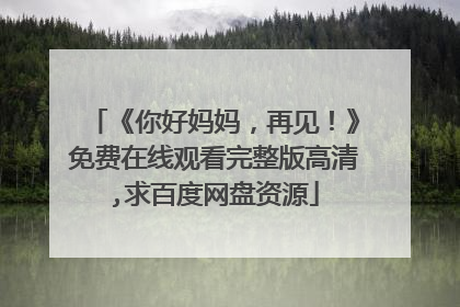 《你好妈妈，再见！》免费在线观看完整版高清,求百度网盘资源