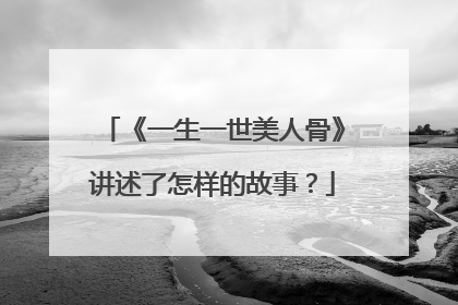 《一生一世美人骨》讲述了怎样的故事?