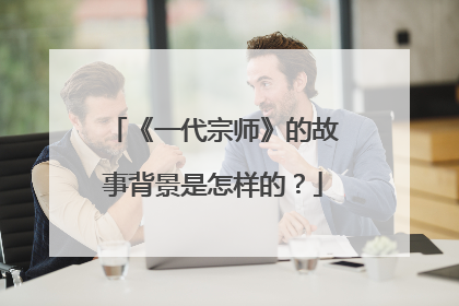 《一代宗师》的故事背景是怎样的?