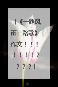 《一路风雨一路歌》作文！！！！！！！？？？？