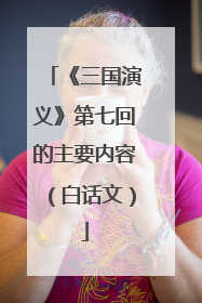 《三国演义》第七回的主要内容(白话文)