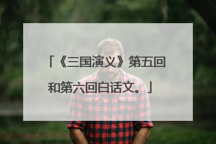 《三国演义》第五回和第六回白话文。