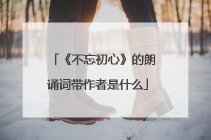 《不忘初心》的朗诵词带作者是什么