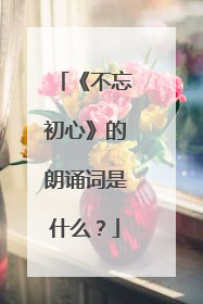 《不忘初心》的朗诵词是什么？