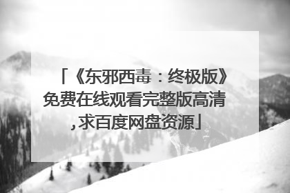 《东邪西毒:终极版》免费在线观看完整版高清,求百度网盘资源