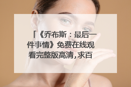 《乔布斯:最后一件事情》免费在线观看完整版高清,求百度网盘资源