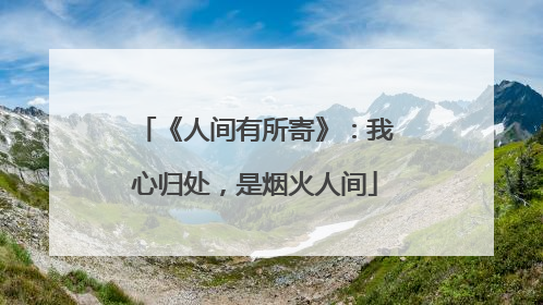 《人间有所寄》：我心归处，是烟火人间