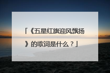 《五星红旗迎风飘扬》的歌词是什么？