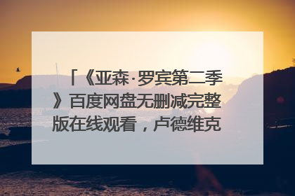 《亚森·罗宾第二季》百度网盘无删减完整版在线观看,卢德维克·伯尔纳导演的