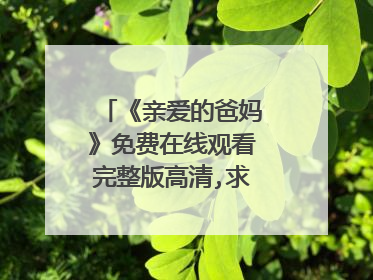 《亲爱的爸妈》免费在线观看完整版高清,求百度网盘资源