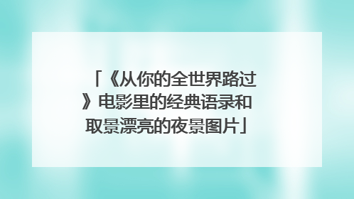 《从你的全世界路过》电影里的经典语录和取景漂亮的夜景图片