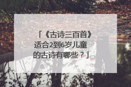 《古诗三百首》适合2到6岁儿童的古诗有哪些?