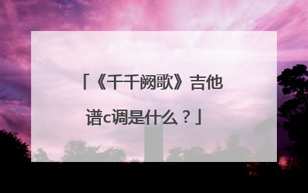 《千千阙歌》吉他谱c调是什么？