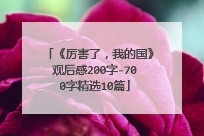 《厉害了，我的国》观后感200字-700字精选10篇