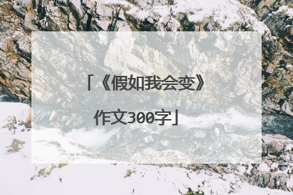 《假如我会变》作文300字