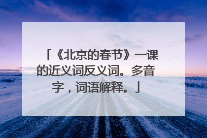 《北京的春节》一课的近义词反义词。多音字,词语解释。