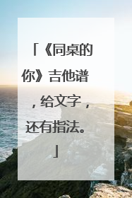 《同桌的你》吉他谱,给文字,还有指法。