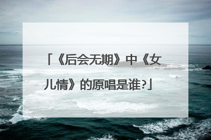 《后会无期》中《女儿情》的原唱是谁?