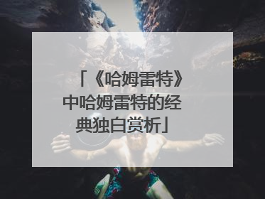 《哈姆雷特》中哈姆雷特的经典独白赏析