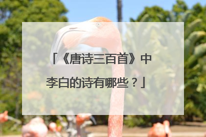 《唐诗三百首》中李白的诗有哪些？
