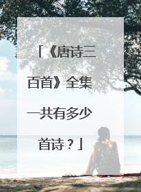 《唐诗三百首》全集一共有多少首诗?
