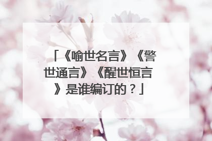 《喻世名言》《警世通言》《醒世恒言》是谁编订的?