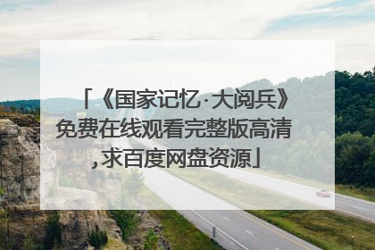 《国家记忆·大阅兵》免费在线观看完整版高清,求百度网盘资源