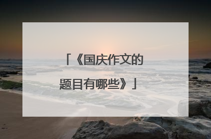 《国庆作文的题目有哪些》