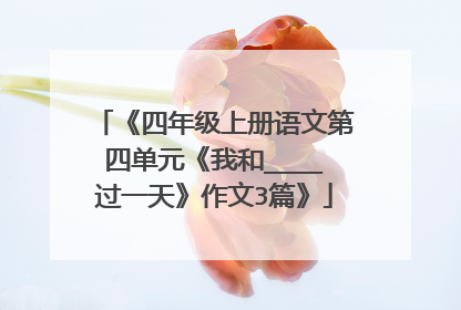 《四年级上册语文第四单元《我和____过一天》作文3篇》