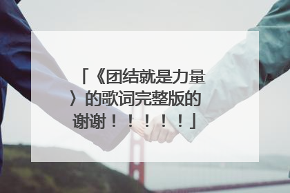 《团结就是力量〉的歌词完整版的谢谢!!!!!