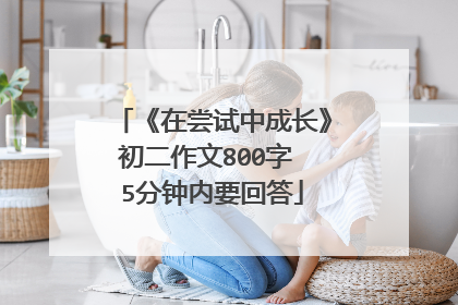 《在尝试中成长》初二作文800字 5分钟内要回答