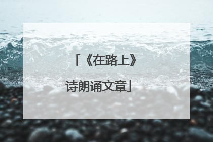 《在路上》诗朗诵文章