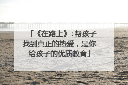 《在路上》:帮孩子找到真正的热爱,是你给孩子的优质教育