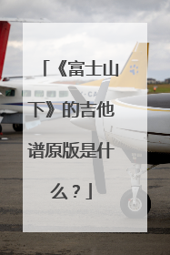 《富士山下》的吉他谱原版是什么？