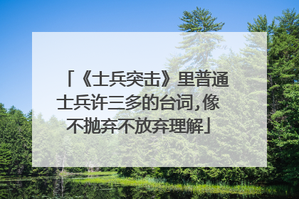 《士兵突击》里普通士兵许三多的台词,像不抛弃不放弃理解