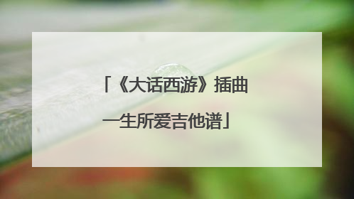 《大话西游》插曲一生所爱吉他谱