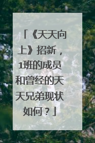 《天天向上》招新，1班的成员和曾经的天天兄弟现状如何？