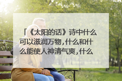 《太阳的话》诗中什么可以滋润万物,什么和什么能使人神清气爽,什么能让人感受到光明，什么可以驱除寒冷