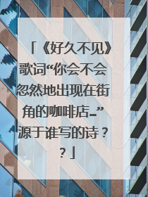 《好久不见》歌词“你会不会忽然地出现在街角的咖啡店…”源于谁写的诗？？